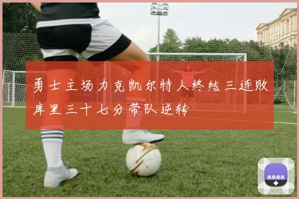 勇士主场力克凯尔特人终结三连败库里三十七分带队逆转