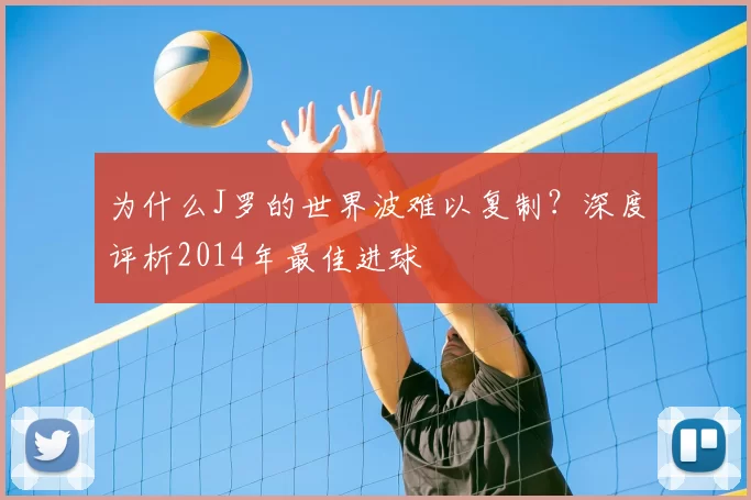 为什么J罗的世界波难以复制？深度评析2014年最佳进球