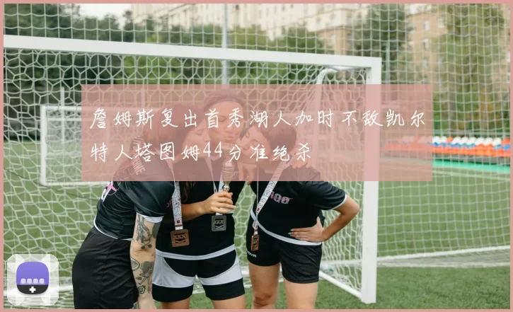 詹姆斯复出首秀湖人加时不敌凯尔特人塔图姆44分准绝杀