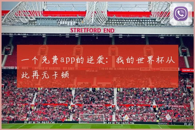 一个免费app的逆袭：我的世界杯从此再无卡顿