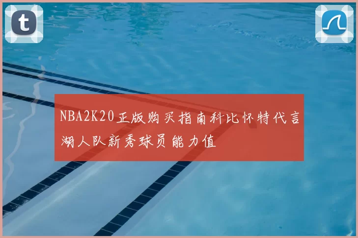 NBA2K20正版购买指南科比怀特代言湖人队新秀球员能力值