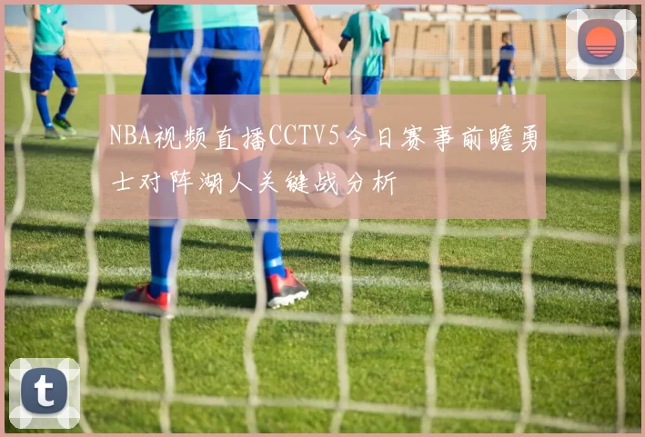 NBA视频直播CCTV5今日赛事前瞻勇士对阵湖人关键战分析