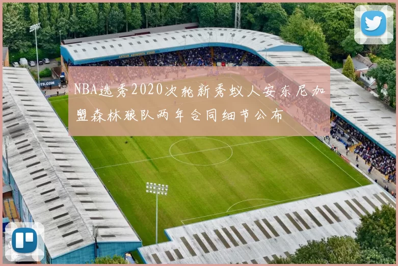 NBA选秀2020次轮新秀蚁人安东尼加盟森林狼队两年合同细节公布