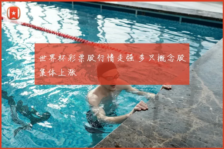 世界杯彩票股行情走强 多只概念股集体上涨