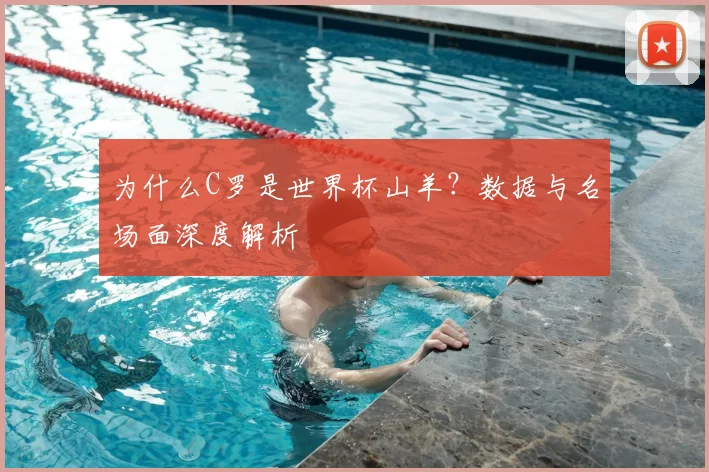为什么C罗是世界杯山羊？数据与名场面深度解析