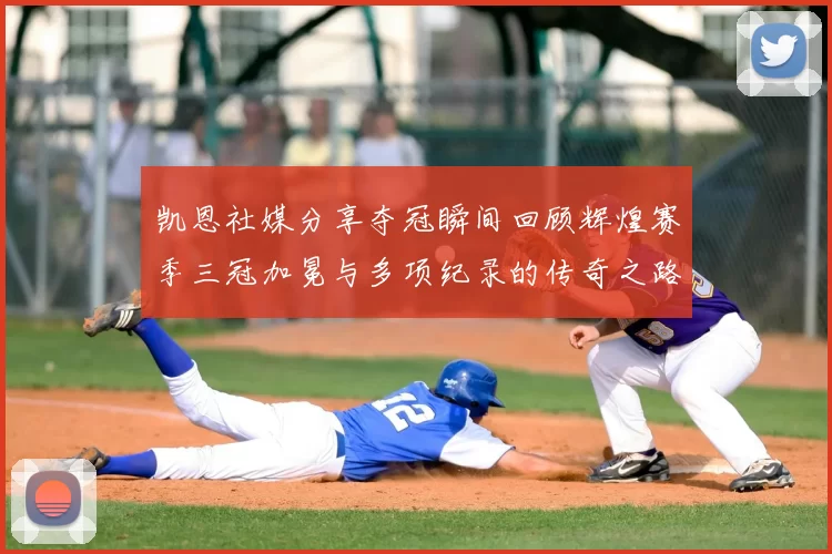 凯恩社媒分享夺冠瞬间回顾辉煌赛季三冠加冕与多项纪录的传奇之路