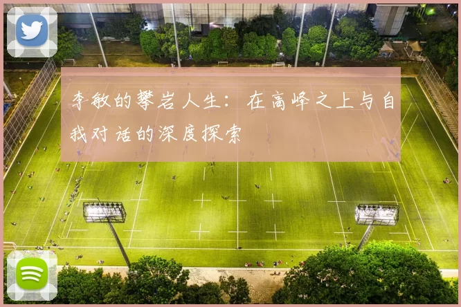 李敏的攀岩人生：在高峰之上与自我对话的深度探索