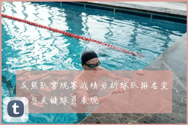 灰熊队常规赛战绩分析球队排名变化与关键球员表现
