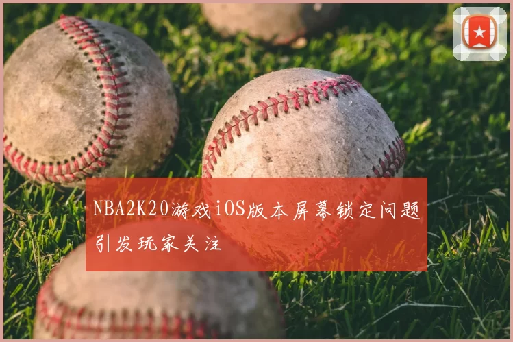 NBA2K20游戏iOS版本屏幕锁定问题引发玩家关注