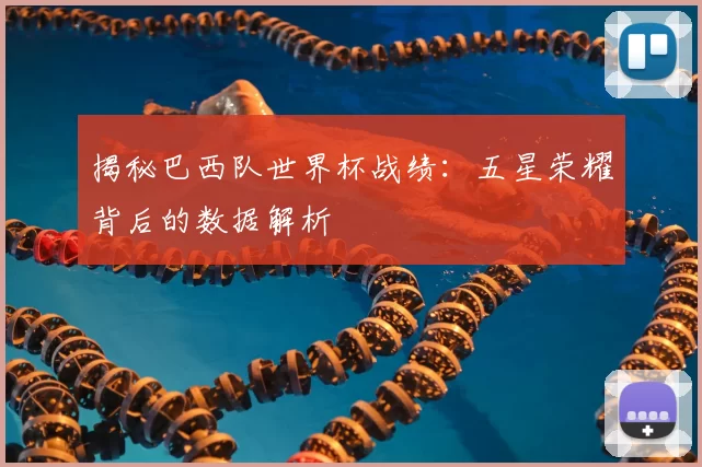 揭秘巴西队世界杯战绩：五星荣耀背后的数据解析