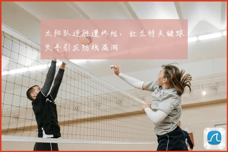 太阳队连胜遭终结，杜兰特关键球失手引发防线漏洞