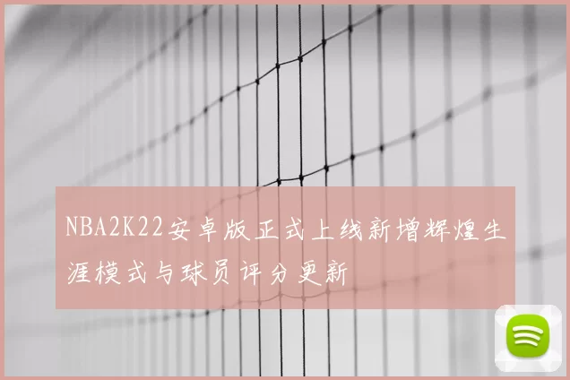 NBA2K22安卓版正式上线新增辉煌生涯模式与球员评分更新